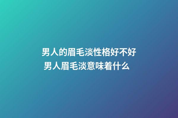 男人的眉毛淡性格好不好 男人眉毛淡意味着什么